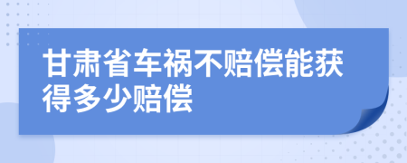 甘肃省车祸不赔偿能获得多少赔偿