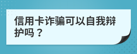 信用卡诈骗可以自我辩护吗？