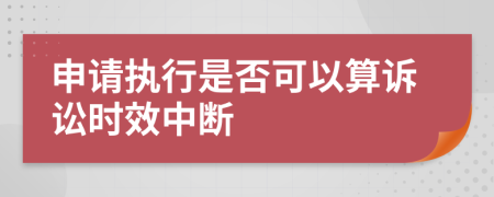 申请执行是否可以算诉讼时效中断