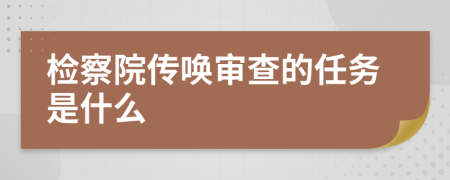 检察院传唤审查的任务是什么