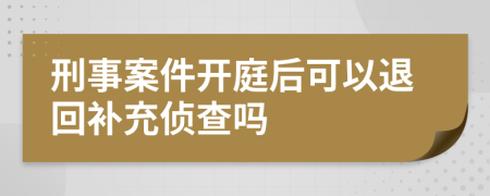 刑事案件开庭后可以退回补充侦查吗