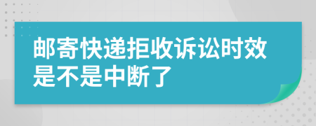 邮寄快递拒收诉讼时效是不是中断了