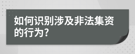 如何识别涉及非法集资的行为?