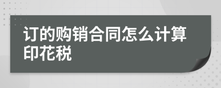 订的购销合同怎么计算印花税