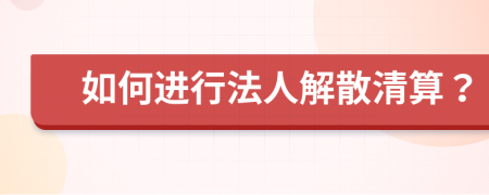 如何进行法人解散清算？