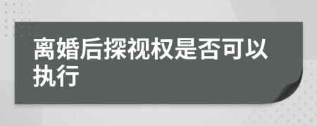 离婚后探视权是否可以执行