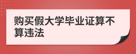 购买假大学毕业证算不算违法