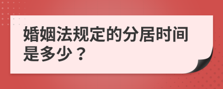 婚姻法规定的分居时间是多少？