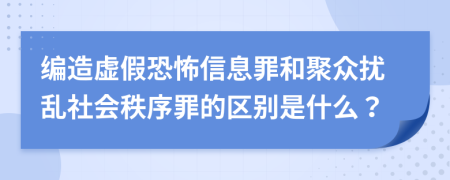 编造虚假恐怖信息罪和聚众扰乱社会秩序罪的区别是什么？