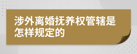 涉外离婚抚养权管辖是怎样规定的