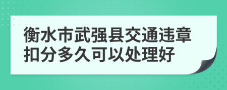 衡水市武强县交通违章扣分多久可以处理好