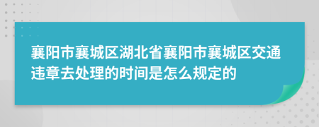 襄阳市襄城区湖北省襄阳市襄城区交通违章去处理的时间是怎么规定的