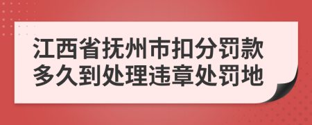 江西省抚州市扣分罚款多久到处理违章处罚地