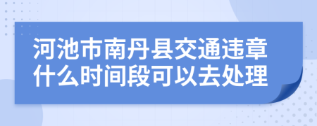 河池市南丹县交通违章什么时间段可以去处理