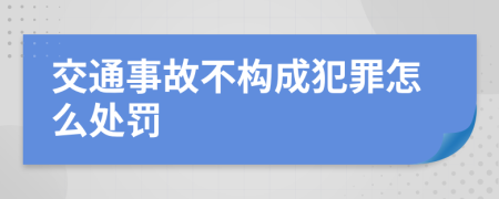 交通事故不构成犯罪怎么处罚