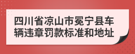 四川省凉山市冕宁县车辆违章罚款标准和地址