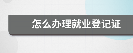 怎么办理就业登记证