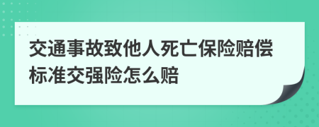 交通事故致他人死亡保险赔偿标准交强险怎么赔