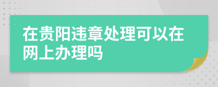 在贵阳违章处理可以在网上办理吗