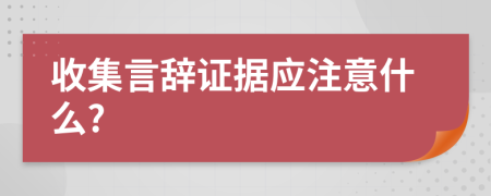 收集言辞证据应注意什么?