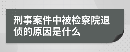 刑事案件中被检察院退侦的原因是什么