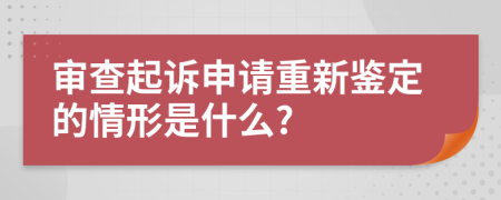 审查起诉申请重新鉴定的情形是什么?