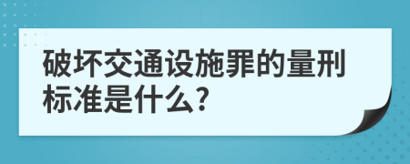 破坏交通设施罪的量刑标准是什么?