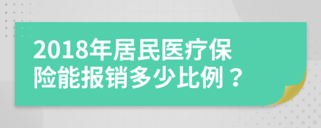 2018年居民医疗保险能报销多少比例？