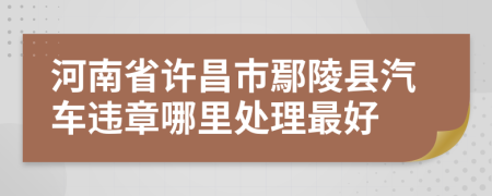 河南省许昌市鄢陵县汽车违章哪里处理最好