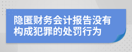 隐匿财务会计报告没有构成犯罪的处罚行为