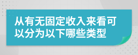 从有无固定收入来看可以分为以下哪些类型