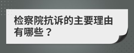 检察院抗诉的主要理由有哪些？