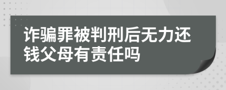 诈骗罪被判刑后无力还钱父母有责任吗