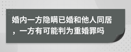 婚内一方隐瞒已婚和他人同居，一方有可能判为重婚罪吗