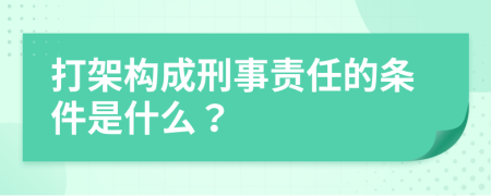 打架构成刑事责任的条件是什么？