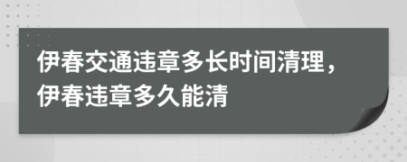 伊春交通违章多长时间清理，伊春违章多久能清