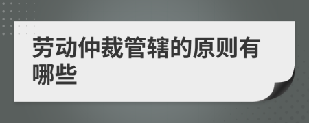 劳动仲裁管辖的原则有哪些