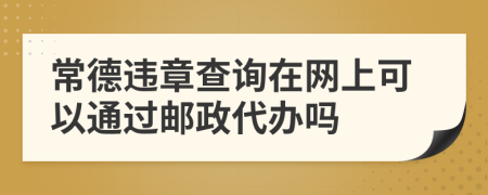 常德违章查询在网上可以通过邮政代办吗