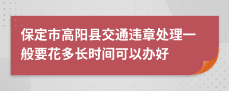 保定市高阳县交通违章处理一般要花多长时间可以办好