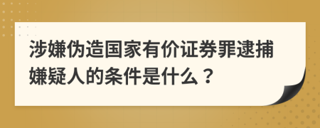 涉嫌伪造国家有价证券罪逮捕嫌疑人的条件是什么？