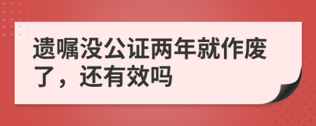 遗嘱没公证两年就作废了，还有效吗