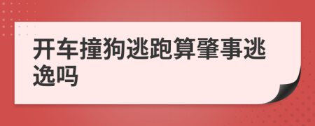 开车撞狗逃跑算肇事逃逸吗