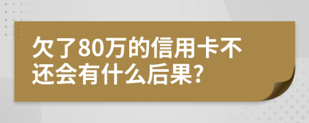 欠了80万的信用卡不还会有什么后果?