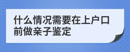 什么情况需要在上户口前做亲子鉴定