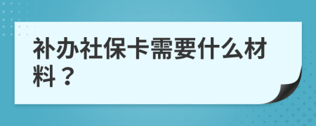 补办社保卡需要什么材料？