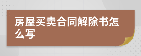 房屋买卖合同解除书怎么写