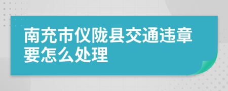 南充市仪陇县交通违章要怎么处理