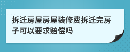 拆迁房屋房屋装修费拆迁完房子可以要求赔偿吗