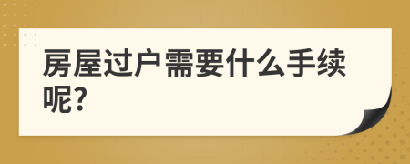 房屋过户需要什么手续呢?