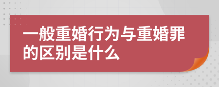 一般重婚行为与重婚罪的区别是什么